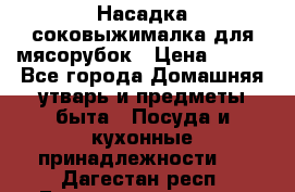 Насадка-соковыжималка для мясорубок › Цена ­ 250 - Все города Домашняя утварь и предметы быта » Посуда и кухонные принадлежности   . Дагестан респ.,Геологоразведка п.